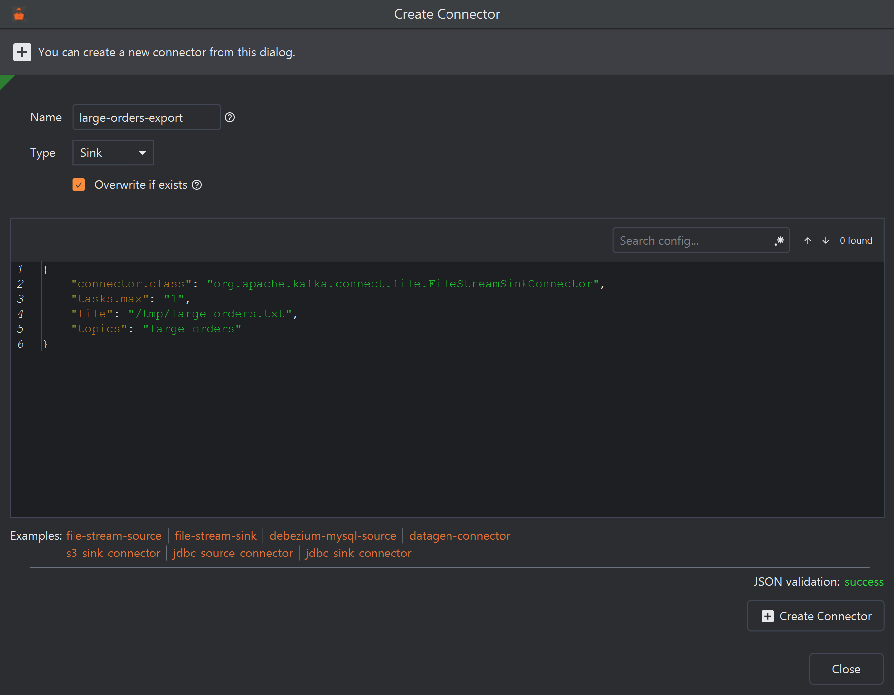 The Create Connector dialog: You can create a new connector from this dialog. Name large-orders-export, Type Sink, Overwrite if exists ticked. A JSON box with a Search config... field holds connector.class org.apache.kafka.connect.file.FileStreamSinkConnector, tasks.max 1, file /tmp/large-orders.txt and topics large-orders. Below are Examples links file-stream-source, file-stream-sink, debezium-mysql-source, datagen-connector, s3-sink-connector, jdbc-source-connector and jdbc-sink-connector, then JSON validation: success, a Create Connector button and Close.