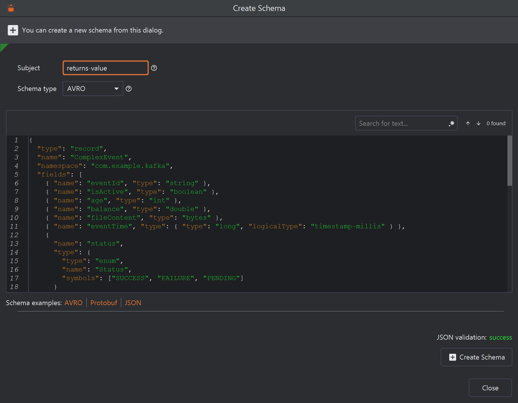 The Create Schema dialog: Subject returns-value, Schema type AVRO, and an editor holding the built-in Avro example (a ComplexEvent record in namespace com.example.kafka with fields eventId, isActive, age, balance, fileContent, eventTime and status). Under the editor: Schema examples: AVRO, Protobuf, JSON. At the bottom right: JSON validation: success, a Create Schema button and Close.