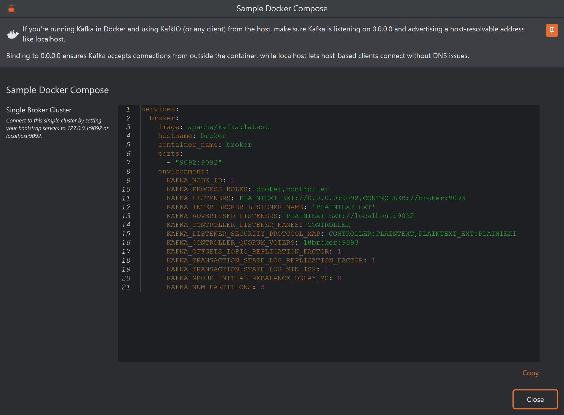 The Sample Docker Compose window. At the top, notes say that Kafka in Docker must listen on 0.0.0.0 and advertise a host-resolvable address such as localhost, so that clients on the host can connect without DNS issues. Below, under Single Broker Cluster, a note says to connect with bootstrap servers 127.0.0.1:9092 or localhost:9092. Beside it is a 21-line Docker Compose file for one apache/kafka broker, with a Copy link under it and a Close button.