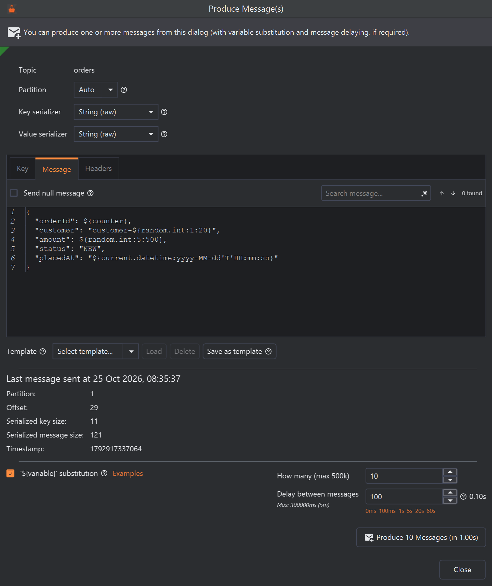 The Produce Message(s) dialog for the orders topic. Partition is Auto, and the Key serializer and Value serializer are both String (raw). Below are the tabs Key, Message and Headers; the Message tab is open, with a Send null message check box, a search box, and a JSON order whose orderId is ${counter}, customer is customer-${random.int:1:20}, amount is ${random.int:5:500}, status is NEW and placedAt is ${current.datetime:yyyy-MM-dd'T'HH:mm:ss}. Under the editor is the Template row (Select template..., Load, Delete, Save as template). Then Last message sent at 25 Oct 2026, 08:35:37, with Partition 1, Offset 29, Serialized key size 11, Serialized message size 121 and Timestamp 1792917337064. At the bottom, '${variable}' substitution is ticked next to an Examples link, How many (max 500k) is 10, Delay between messages is 100 (0.10s), with quick links 0ms, 100ms, 1s, 5s, 20s and 60s, and the button reads Produce 10 Messages (in 1.00s).
